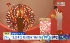 博物南京有看頭 “紙美中國 禮韻生花”展亮相江寧織造博物館